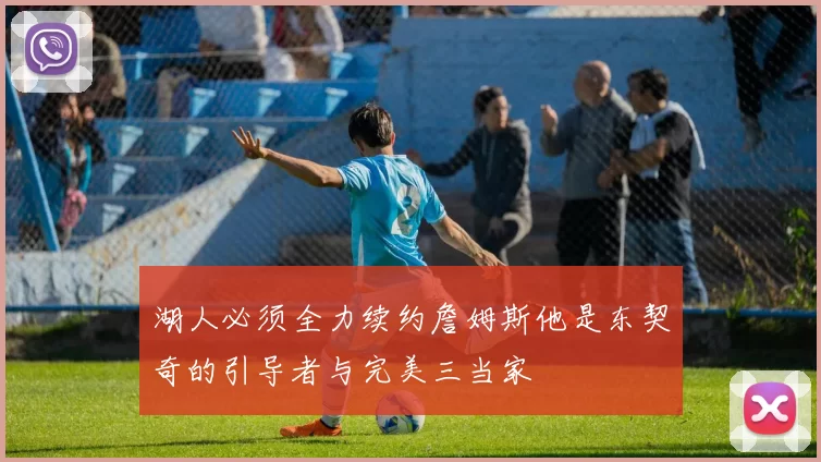 湖人必须全力续约詹姆斯他是东契奇的引导者与完美三当家