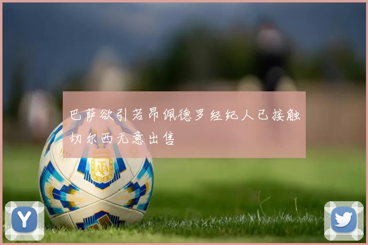巴萨欲引若昂佩德罗经纪人已接触切尔西无意出售