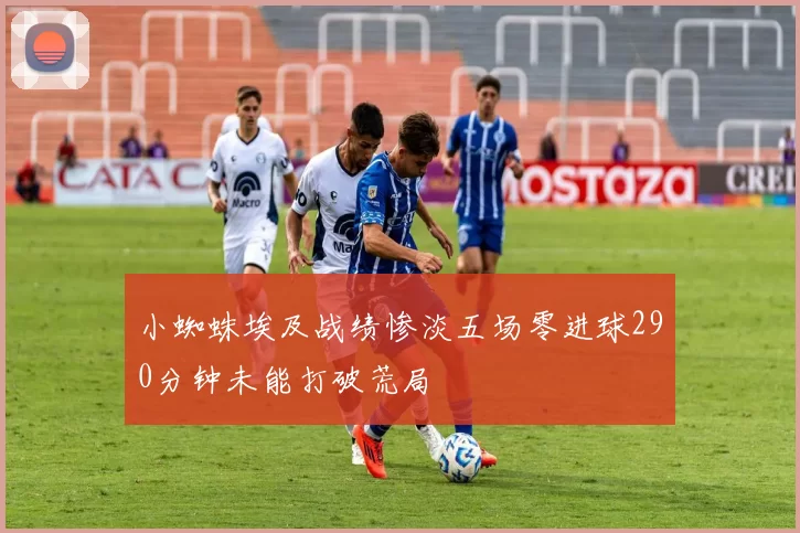 小蜘蛛埃及战绩惨淡五场零进球290分钟未能打破荒局