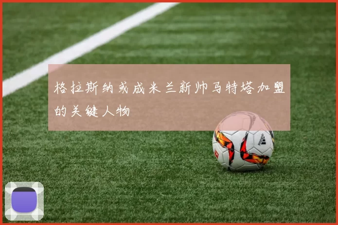 格拉斯纳或成米兰新帅马特塔加盟的关键人物