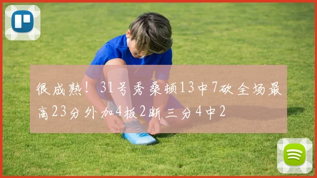 很成熟!31号秀桑顿13中7砍全场最高23分外加4板2断三分4中2